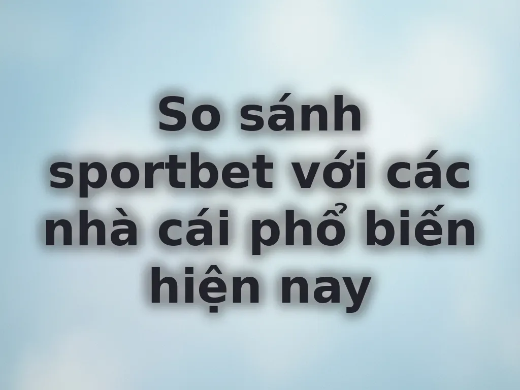 So sánh sportbet với các nhà cái khác